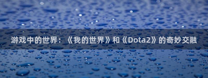 小艾电竞官网入口登录：游戏中的世界：《我的世界》和《Dota