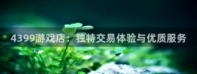 小艾电竞app下载官网手机版安卓：4399游戏店：独特交易体